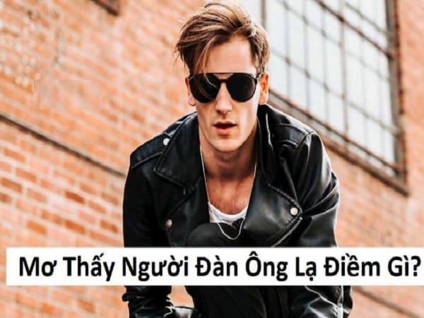 Giải mã nằm mơ thấy đàn ông lạ từng trường hợp, số gì lộc